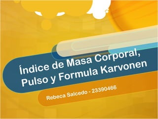 Índice de Masa Corporal,
Pulso y Formula Karvonen
Rebeca Salcedo - 23390466
 