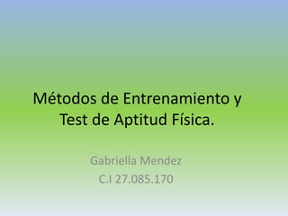 Métodos de Entrenamiento y
Test de Aptitud Física.
Gabriella Mendez
C.I 27.085.170
 