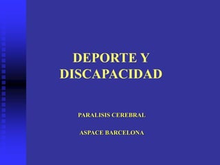 DEPORTE Y
DISCAPACIDAD
PARALISIS CEREBRAL
ASPACE BARCELONA
 