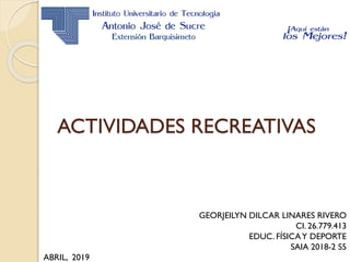 ACTIVIDADES RECREATIVAS
GEORJEILYN DILCAR LINARES RIVERO
CI. 26.779.413
EDUC. FÍSICAY DEPORTE
SAIA 2018-2 S5
ABRIL, 2019
 