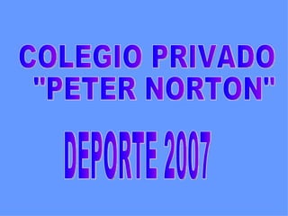 DEPORTE 2007 COLEGIO PRIVADO &quot;PETER NORTON&quot; 