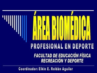 ÁREA BIOMÉDICA FACULTAD DE EDUCACIÓN FÍSICA  RECREACIÓN Y DEPORTE PROFESIONAL EN DEPORTE Coordinador: Elkin E. Roldán Aguilar 