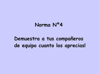 Norma Nº4 Demuestra a tus compañeros de equipo cuanto los aprecias! 