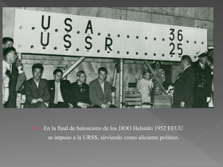  En la final de baloncesto de los JJOO Helsinki 1952 EEUU
se impuso a la URSS, sirviendo como aliciente político.
 