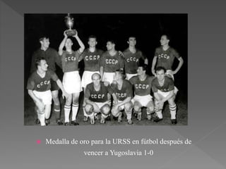  Medalla de oro para la URSS en fútbol después de
vencer a Yugoslavia 1-0
 
