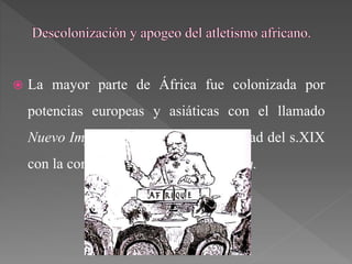  La mayor parte de África fue colonizada por
potencias europeas y asiáticas con el llamado
Nuevo Imperialismo, en la última mitad del s.XIX
con la conocida Conferencia de Berlín.
 