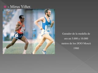  - Mirus Yifter.
Ganador de la medalla de
oro en 5.000 y 10.000
metros de los JJOO Moscú
1980
 