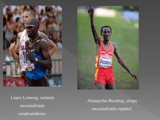 López Lomong, sudanés
nacionalizado
estadounidense.
Alemayehu Bezabeg, etíope
nacionalizado español.
 