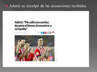  Aduriz se exculpó de las acusaciones recibidas
de la siguiente manera:
 