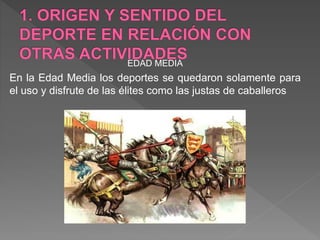 EDAD MEDIA
En la Edad Media los deportes se quedaron solamente para
el uso y disfrute de las élites como las justas de caballeros
 