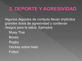Algunos deportes de contacto llevan implícitos
grandes dosis de agresividad y conllevan
riesgos para la salud. Ejemplos:
- Muay Thai
- Boxeo
- Rugby
- Hockey sobre hielo
- Fútbol
 