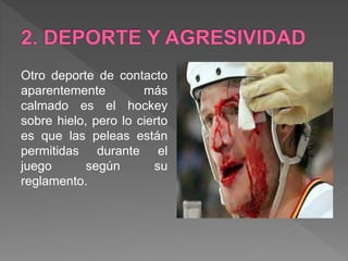 Otro deporte de contacto
aparentemente más
calmado es el hockey
sobre hielo, pero lo cierto
es que las peleas están
permitidas durante el
juego según su
reglamento.
 