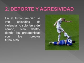 En el fútbol también se
ven episodios de
violencia no solo fuera del
campo, sino dentro,
donde los protagonistas
son los propios
futbolistas.
 