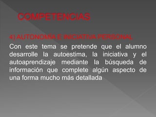 4) AUTONOMÍA E INICIATIVA PERSONAL
Con este tema se pretende que el alumno
desarrolle la autoestima, la iniciativa y el
autoaprendizaje mediante la búsqueda de
información que complete algún aspecto de
una forma mucho más detallada
 