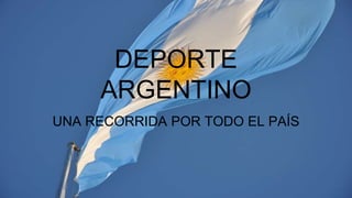 DEPORTE
ARGENTINO
UNA RECORRIDA POR TODO EL PAÍS
 
