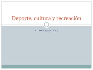 Deporte, cultura y recreación 
EDSON RAMÍREZ 
 