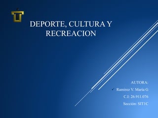 DEPORTE, CULTURA Y
RECREACION
AUTORA:
 Ramirez V. María G
C.I: 26.911.076
Sección: SIT1C
 