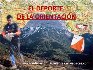 EL DEPORTE
DE LA ORIENTACIÓN




 www.educacionfisicaventas.wikispaces.com
 
