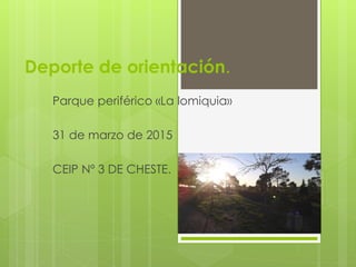 Deporte de orientación.
Parque periférico «La lomiquia»
31 de marzo de 2015
CEIP Nº 3 DE CHESTE.
 