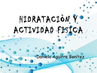 Ado e HIDRATACIÒN Y ACTIVIDAD FISICA Daniela Aguirre Benítez 