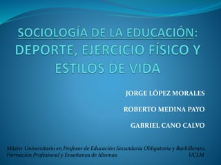 JORGE LÓPEZ MORALES
ROBERTO MEDINA PAYO
GABRIEL CANO CALVO
Máster Universitario en Profesor de Educación Secundaria Obligatoria y Bachillerato,
Formación Profesional y Enseñanza de Idiomas. UCLM
 