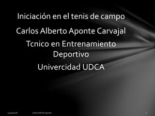 Carlos Alberto Aponte Carvajal
Tcnico en Entrenamiento
Deportivo
Univercidad UDCA
Iniciación en el tenis de campo
 