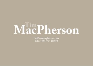tim@timmacpherson.com
Tel: +44(0) 7774 211874
Tim
MacPherson
 