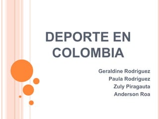 DEPORTE EN
COLOMBIA
Geraldine Rodríguez
Paula Rodríguez
Zuly Piragauta
Anderson Roa
 