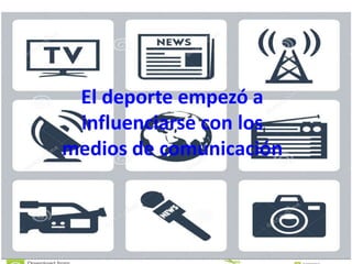 El deporte empezó a
influenciarse con los
medios de comunicación
 