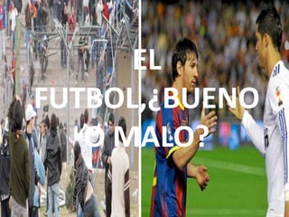 EL
FUTBOL,¿BUENO
O MALO?
 