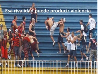 Esa rivalidad puede producir violencia
 