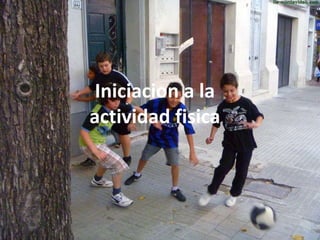 Iniciacion a la
actividad fisica
 
