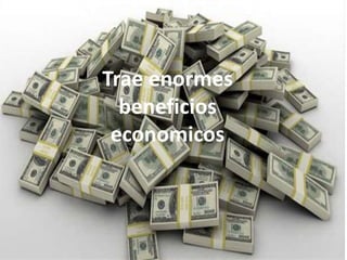 Trae enormes
beneficios
economicos
 