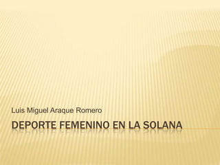 Luis Miguel Araque Romero

DEPORTE FEMENINO EN LA SOLANA
 
