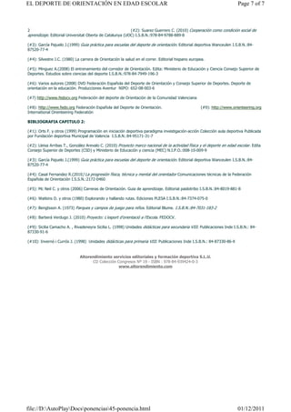 EL DEPORTE DE ORIENTACIÓN EN EDAD ESCOLAR                                                                               Page 7 of 7



2                                                           (#2): Suarez Guerrero C. (2010) Cooperación como condición social de
aprendizaje. Editorial Universitat Oberta de Catalunya (UOC) I.S.B.N.:978-84-9788-889-8

(#3): García Pajuelo J.(1999) Guia práctica para escuelas del deporte de orientación. Editorial deportiva Wanceulen I.S.B.N.:84-
87520-77-4

(#4): Silvestre J.C. (1980) La carrera de Orientación la salud en el correr. Editorial hispano europea.

(#5): Minguez A.(2008) El entrenamiento del corredor de Orientación. Edita: Ministerio de Educación y Ciencia Consejo Superior de
Deportes. Estudios sobre ciencias del deporte I.S.B.N.:978-84-7949-196-3

(#6): Varios autores (2008) DVD Federación Española del Deporte de Orientación y Consejo Superior de Deportes. Deporte de
orientación en la educación. Producciones Aventur NIPO: 652-08-003-6

(#7) http://www.fedocv.org Federación del deporte de Orientación de la Comunidad Valenciana

(#8): http://www.fedo.org Federación Española del Deporte de Orientación.                           (#9): http://www.orienteering.org
International Orienteering Federatión

BIBLIOGRAFIA CAPITULO 2:

(#1): Orts F. y otros (1999) Programación en iniciación deportiva paradigma investigación-acción Colección aula deportiva Publicada
por Fundación deportiva Municipal de Valencia I.S.B.N.:84-95171-31-7

(#2): Lleixa Arribas T., González Arevalo C. (2010) Proyecto marco nacional de la actividad física y el deporte en edad escolar. Edita
Consejo Superior de Deportes (CSD) y Ministerio de Educación y ciencia (MEC) N.I.P.O.:008-10-009-9

(#3): García Pajuelo J.(1999) Guia práctica para escuelas del deporte de orientación. Editorial deportiva Wanceulen I.S.B.N.:84-
87520-77-4

(#4): Casal Fernandez R.(2010) La progresión física, técnica y mental del orientador Comunicaciones técnicas de la Federación
Española de Orientación I.S.S.N.:2172-0460

(#5): Mc Neil C. y otros (2006) Carreras de Orientación. Guia de aprendizaje. Editorial paidotribo I.S.B.N.:84-8019-881-8

(#6): Watkins D. y otros (1980) Explorando y hallando rutas. Ediciones PLESA I.S.B.N.:84-7374-075-0

(#7): Bengtsson A. (1973) Parques y campos de juego para niños. Editorial Blume. I.S.B.N.:84-7031-183-2

(#8): Barberá Verdugo J. (2010) Proyecto: L’esport d’orientació a l’Escola. FEDOCV.

(#9): Sicilia Camacho A. , Rivadeneyra Sicilia L. (1998) Unidades didácticas para secundaria VIII. Publicaciones Inde I.S.B.N.: 84-
87330-91-6

(#10): Invernó i Currós J. (1998) Unidades didácticas para primaria VIII. Publicaciones Inde I.S.B.N.: 84-87330-86-X


                              Altorendimiento servicios editoriales y formación deportiva S.L.U.
                                    CD Colección Congresos Nº 19 - ISBN : 978-84-939424-0-3
                                                  www.altorendimiento.com




file://D:AutoPlayDocsponencias45-ponencia.html                                                                      01/12/2011
 