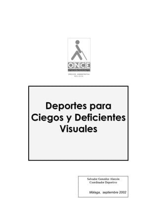 Deportes para
Ciegos y Deficientes
     Visuales



           Salvador González Alarcón
             Coor dinador Deportivo


            Málaga, septiembre 2002
 