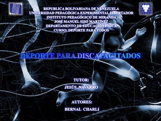 REPUBLICA BOLIVARIANA DE VENEZUELA UNIVERSIDAD PEDAGÓGICA EXPERIMENTAL LIBERTADOR INSTITUTO PEDAGÓGICO DE MIRANDA  JOSÉ MANUEL SISO MARTÍNEZ DEPARTAMENTO DE EDUCACIÓN FÍSICA CURSO: DEPORTE PARA TODOS DEPORTE PARA DISCAPACITADOS TUTOR: JESÚS  NAVARRO AUTORES: BERNAL  CHARLI 