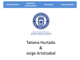 ANTECEDENTES
PRINCIPIO
TECNOLÓGICO
ACTIVIDAD CONCLUSIONES
Tatiana Hurtado
&
Jorge Aristizabal
 