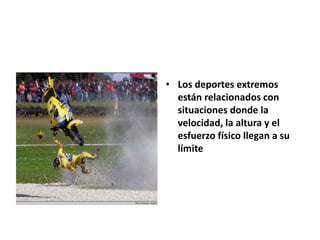 • Los deportes extremos
están relacionados con
situaciones donde la
velocidad, la altura y el
esfuerzo físico llegan a su
límite
 