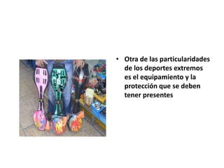 • Otra de las particularidades
de los deportes extremos
es el equipamiento y la
protección que se deben
tener presentes
 
