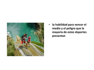 • la habilidad para vencer el
medio y el peligro que la
mayoría de estos deportes
presentan
 