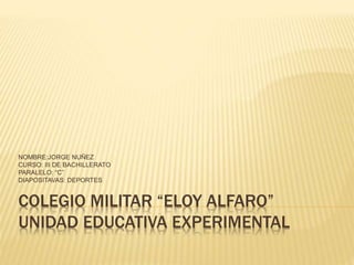 COLEGIO MILITAR “ELOY ALFARO”
UNIDAD EDUCATIVA EXPERIMENTAL
NOMBRE:JORGE NUÑEZ
CURSO: III DE BACHILLERATO
PARALELO: “C”
DIAPOSITAVAS: DEPORTES
 