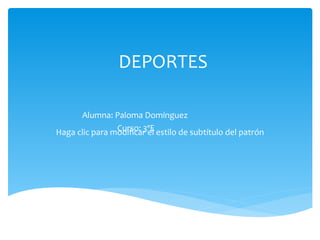 DEPORTES

      Alumna: Paloma Domínguez
                Curso: 3ºE
Haga clic para modificar el estilo de subtítulo del patrón
 