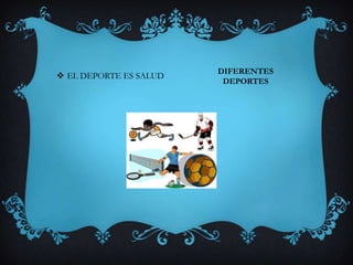 DIFERENTES
DEPORTES
 EL DEPORTE ES SALUD
 