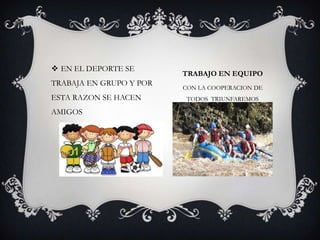 TRABAJO EN EQUIPO
CON LA COOPERACION DE
TODOS TRIUNFAREMOS
 EN EL DEPORTE SE
TRABAJA EN GRUPO Y POR
ESTA RAZON SE HACEN
AMIGOS
 