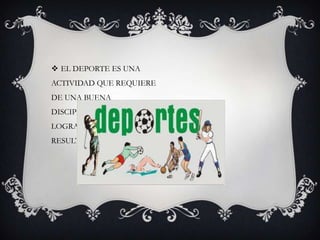  EL DEPORTE ES UNA
ACTIVIDAD QUE REQUIERE
DE UNA BUENA
DISCIPLINA PARA PODER
LOGRAR BUENOS
RESULTADOS
 