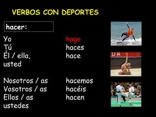 VERBOS CON DEPORTES
hacer:
Yo hago
Tú haces
Él / ella, hace
usted
Nosotros / as hacemos
Vosotros / as hacéis
Ellos / as hacen
ustedes
 
