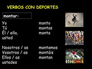 VERBOS CON DEPORTES
montar:
Yo monto
Tú montas
Él / ella, monta
usted
Nosotros / as montamos
Vosotros / as montáis
Ellos / as montan
ustedes
 