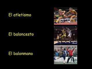 El atletismo
El baloncesto
El balonmano
 