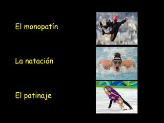 El monopatín
La natación
El patinaje
 